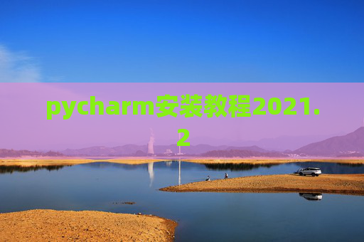 pycharm安装教程2021.2 pycharm安装教程2021.2