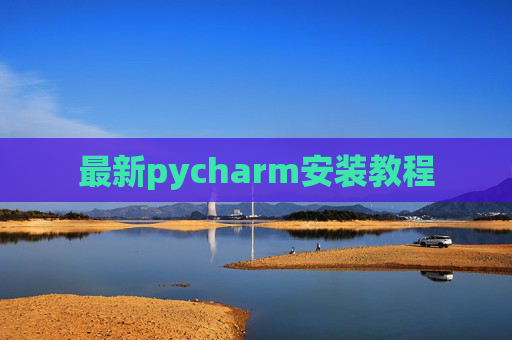 最新pycharm安装教程 最新pycharm安装教程